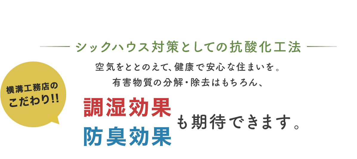 シックハウス対策としての抗酸化工法　空気をととのえて、健康で安心な住まいを。有害物質の分解・除去はもちろん、調湿効果・防臭効果も期待できます。