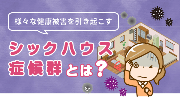 様々な健康被害を引き起こすシックハウス症候群とは？