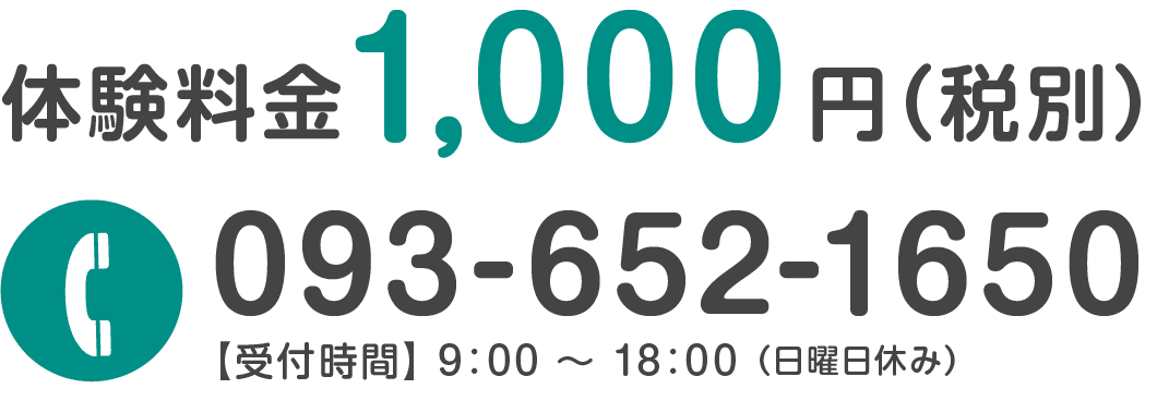 体験料金 1,000円（税別）TEL：093-652-1650【受付時間】9:00 〜 18:00(日曜日休み)